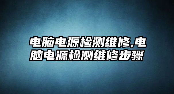 電腦電源檢測維修,電腦電源檢測維修步驟