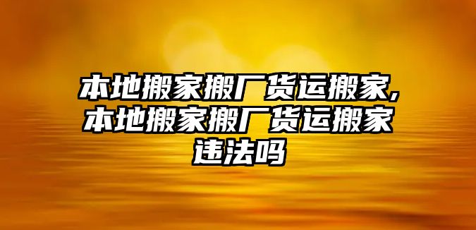 本地搬家搬廠貨運(yùn)搬家,本地搬家搬廠貨運(yùn)搬家違法嗎