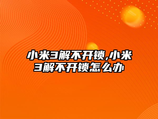 小米3解不開鎖,小米3解不開鎖怎么辦