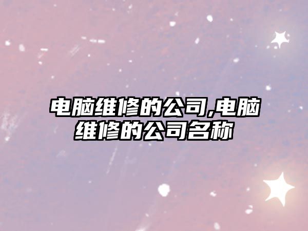 電腦維修的公司,電腦維修的公司名稱