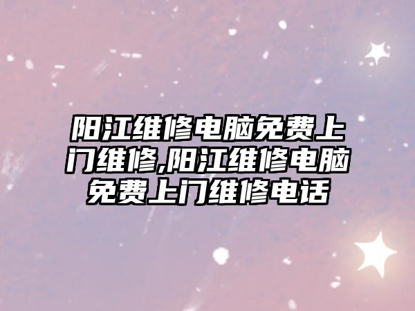 陽江維修電腦免費上門維修,陽江維修電腦免費上門維修電話