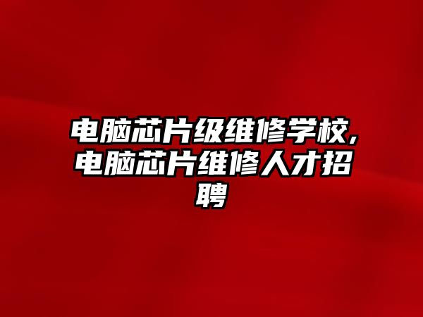 電腦芯片級維修學校,電腦芯片維修人才招聘