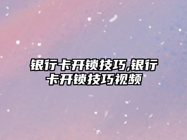 銀行卡開鎖技巧,銀行卡開鎖技巧視頻