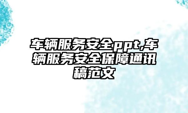 車輛服務(wù)安全ppt,車輛服務(wù)安全保障通訊稿范文