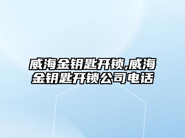 威海金鑰匙開鎖,威海金鑰匙開鎖公司電話