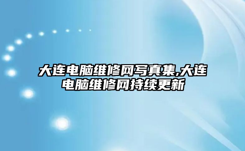 大連電腦維修網(wǎng)寫真集,大連電腦維修網(wǎng)持續(xù)更新