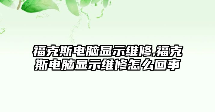 福克斯電腦顯示維修,福克斯電腦顯示維修怎么回事