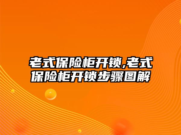 老式保險柜開鎖,老式保險柜開鎖步驟圖解