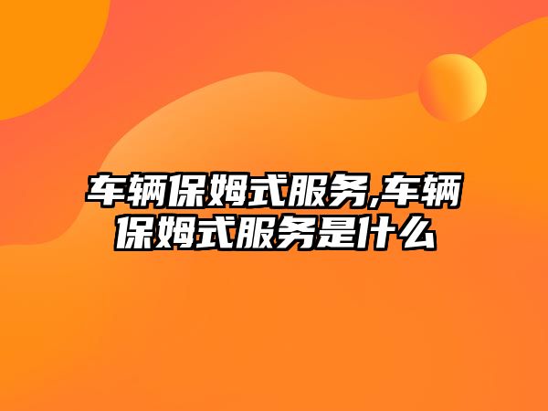 車輛保姆式服務,車輛保姆式服務是什么