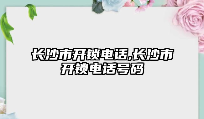 長沙市開鎖電話,長沙市開鎖電話號碼