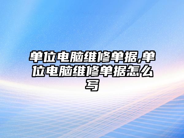 單位電腦維修單據,單位電腦維修單據怎么寫