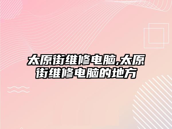 太原街維修電腦,太原街維修電腦的地方