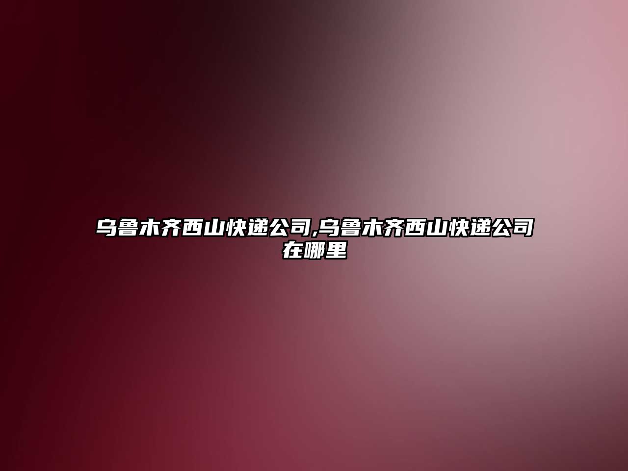 烏魯木齊西山快遞公司,烏魯木齊西山快遞公司在哪里