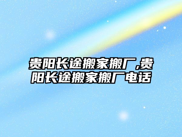 貴陽長途搬家搬廠,貴陽長途搬家搬廠電話