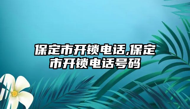 保定市開鎖電話,保定市開鎖電話號(hào)碼