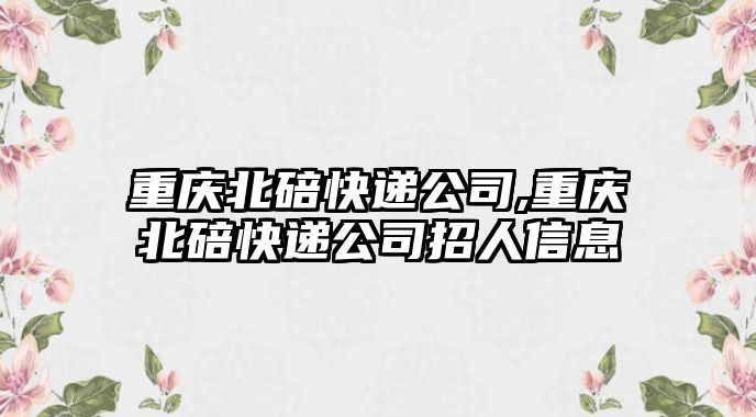 重慶北碚快遞公司,重慶北碚快遞公司招人信息