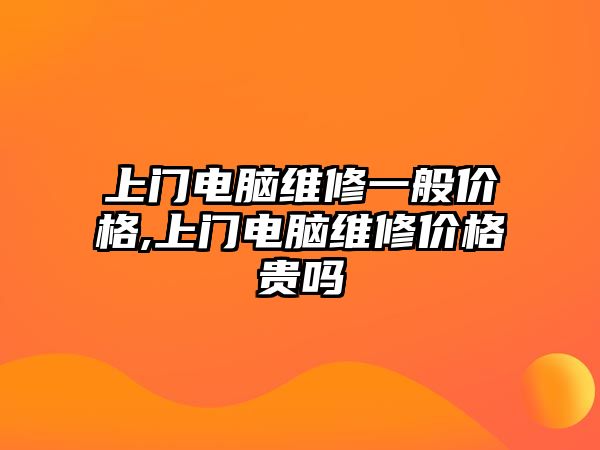 上門電腦維修一般價(jià)格,上門電腦維修價(jià)格貴嗎