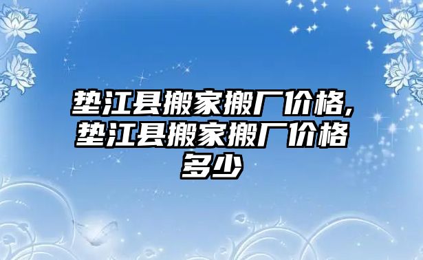 墊江縣搬家搬廠價格,墊江縣搬家搬廠價格多少