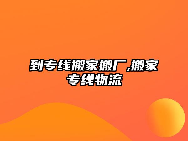 到專線搬家搬廠,搬家專線物流