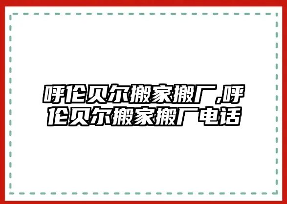 呼倫貝爾搬家搬廠,呼倫貝爾搬家搬廠電話