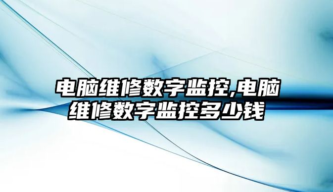 電腦維修數字監控,電腦維修數字監控多少錢