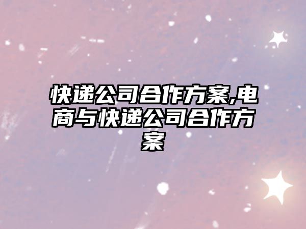 快遞公司合作方案,電商與快遞公司合作方案