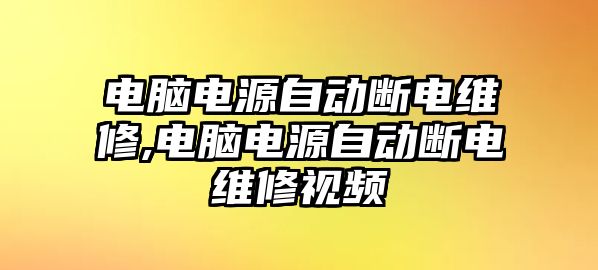 電腦電源自動斷電維修,電腦電源自動斷電維修視頻