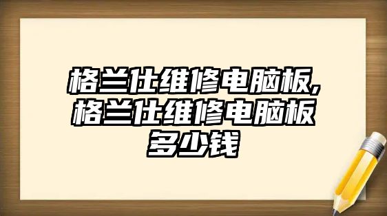 格蘭仕維修電腦板,格蘭仕維修電腦板多少錢