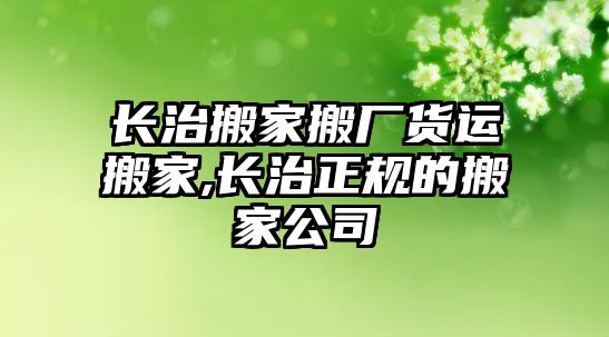 長治搬家搬廠貨運(yùn)搬家,長治正規(guī)的搬家公司