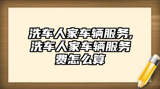 洗車人家車輛服務,洗車人家車輛服務費怎么算