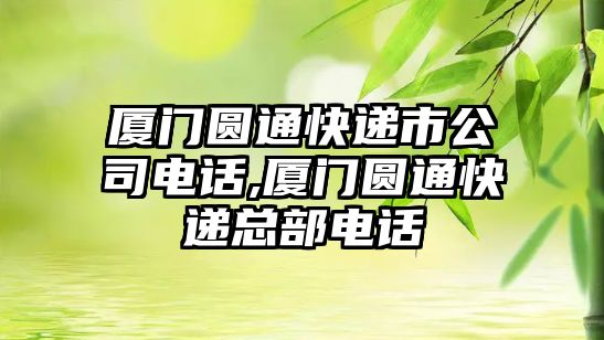 廈門圓通快遞市公司電話,廈門圓通快遞總部電話