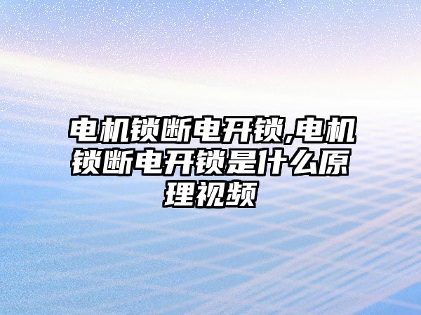 電機鎖斷電開鎖,電機鎖斷電開鎖是什么原理視頻