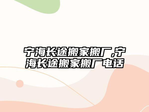 寧海長途搬家搬廠,寧海長途搬家搬廠電話