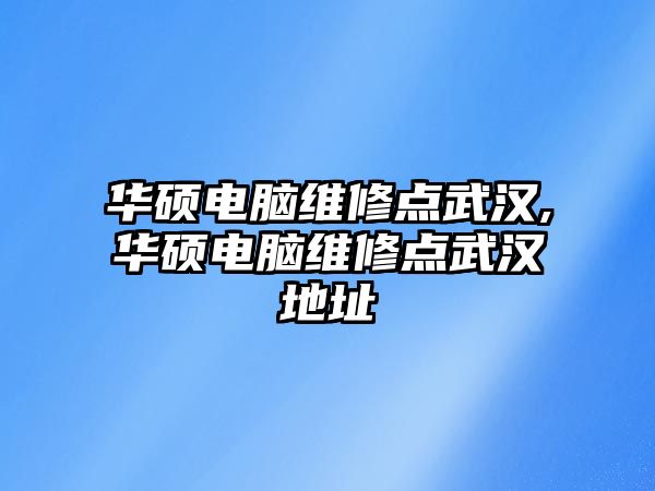 華碩電腦維修點武漢,華碩電腦維修點武漢地址