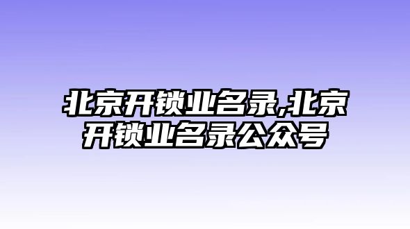 北京開鎖業名錄,北京開鎖業名錄公眾號