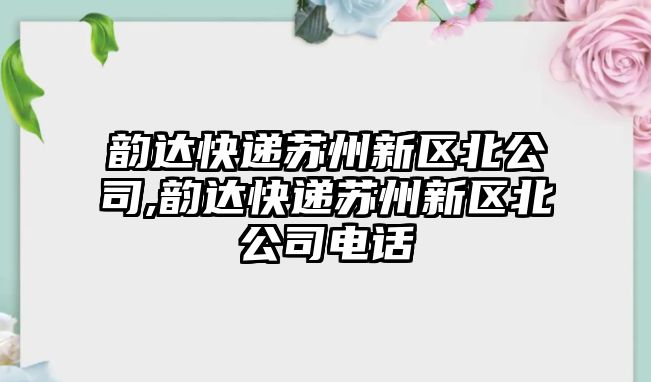 韻達快遞蘇州新區北公司,韻達快遞蘇州新區北公司電話