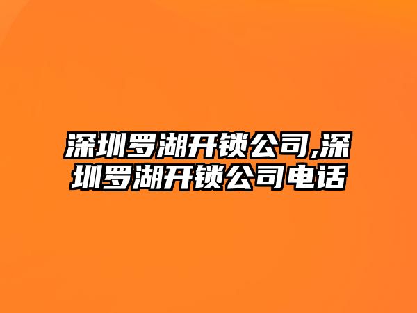 深圳羅湖開鎖公司,深圳羅湖開鎖公司電話