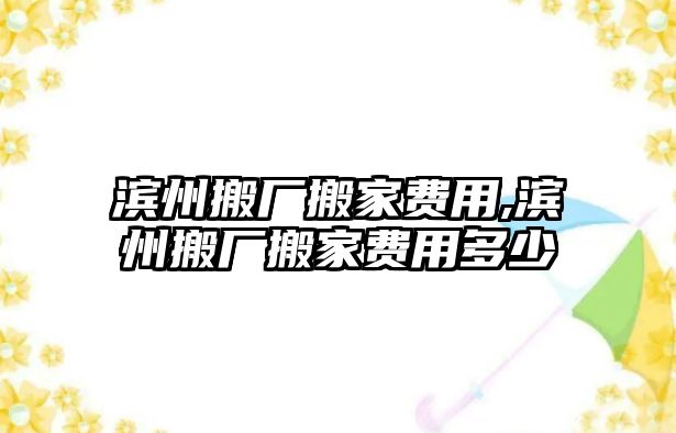 濱州搬廠搬家費(fèi)用,濱州搬廠搬家費(fèi)用多少