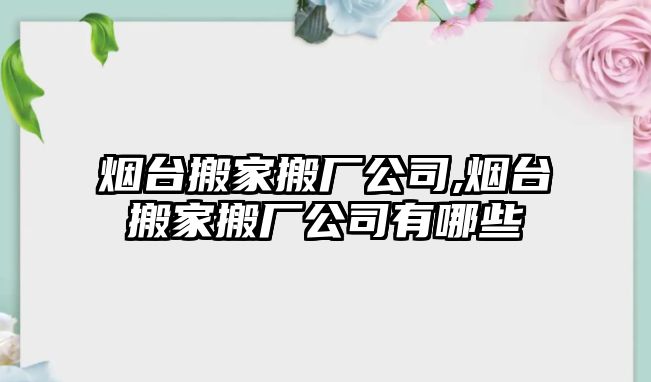 煙臺搬家搬廠公司,煙臺搬家搬廠公司有哪些