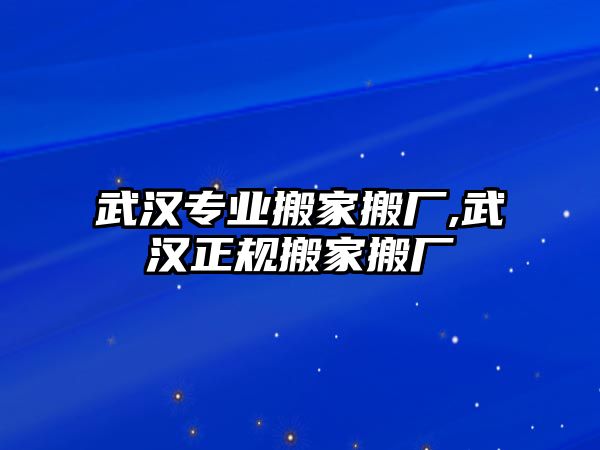 武漢專業(yè)搬家搬廠,武漢正規(guī)搬家搬廠