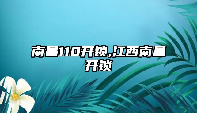 南昌110開鎖,江西南昌開鎖