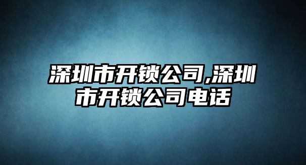 深圳市開鎖公司,深圳市開鎖公司電話