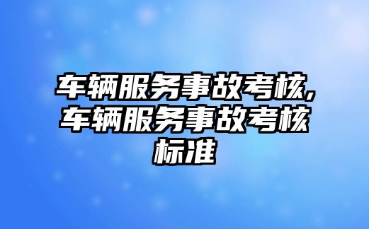 車輛服務事故考核,車輛服務事故考核標準