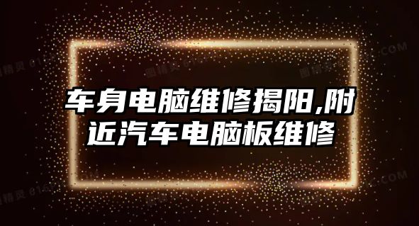 車身電腦維修揭陽,附近汽車電腦板維修