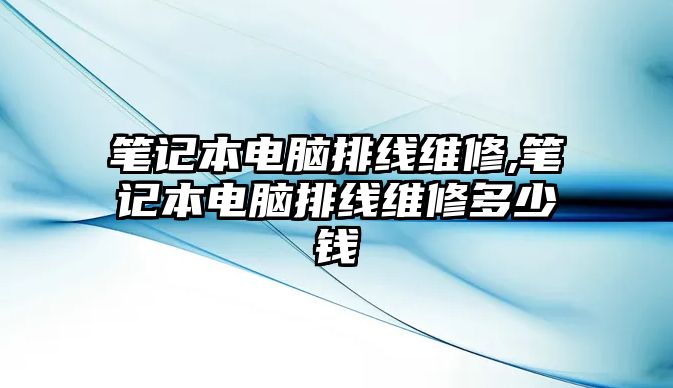 筆記本電腦排線維修,筆記本電腦排線維修多少錢