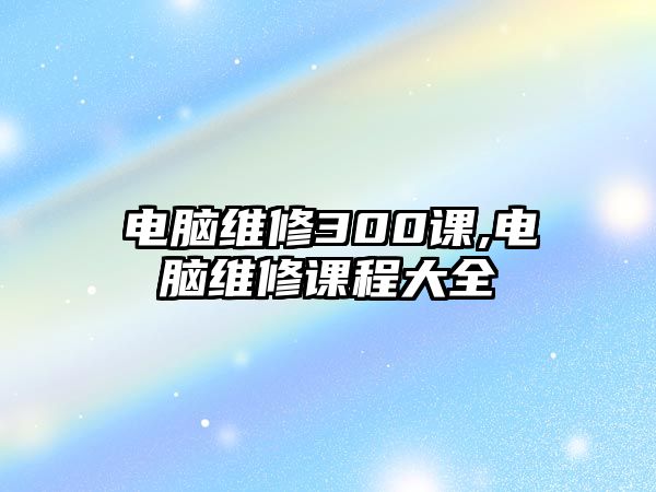 電腦維修300課,電腦維修課程大全