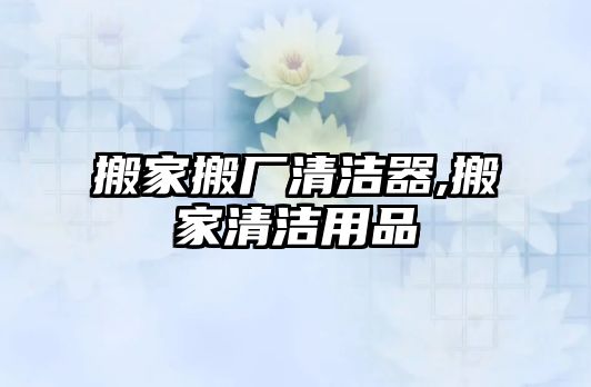 搬家搬廠清潔器,搬家清潔用品