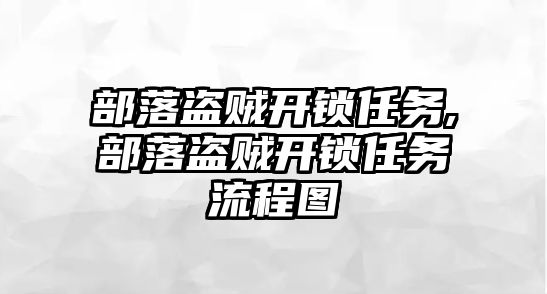 部落盜賊開(kāi)鎖任務(wù),部落盜賊開(kāi)鎖任務(wù)流程圖