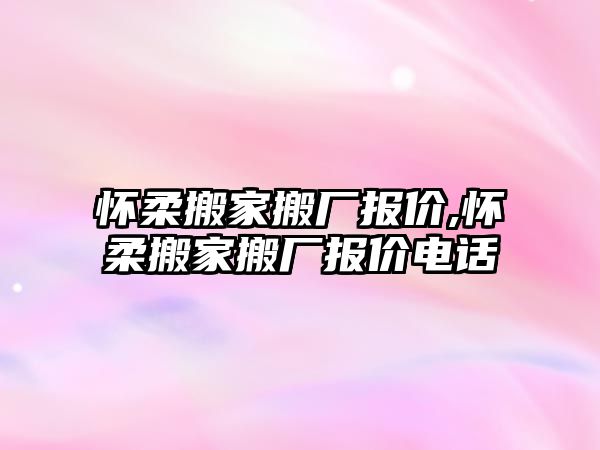 懷柔搬家搬廠報價,懷柔搬家搬廠報價電話