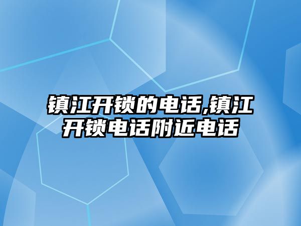 鎮(zhèn)江開鎖的電話,鎮(zhèn)江開鎖電話附近電話